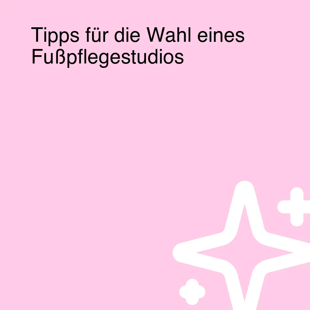 Tipps für die Wahl eines Fußpflegestudios