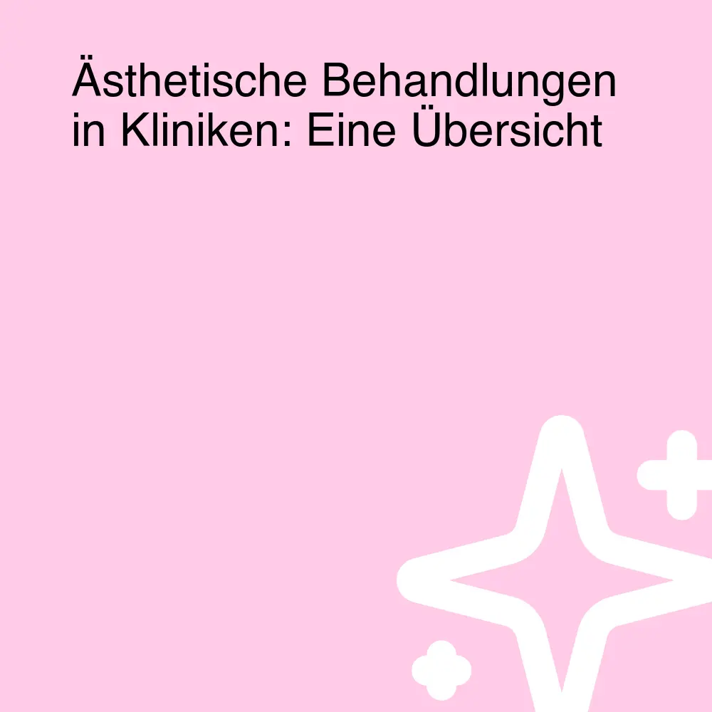 Ästhetische Behandlungen in Kliniken: Eine Übersicht