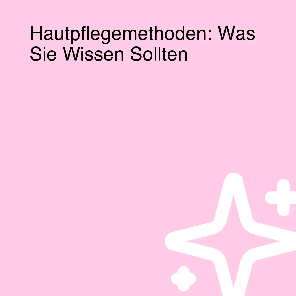 Hautpflegemethoden: Was Sie Wissen Sollten