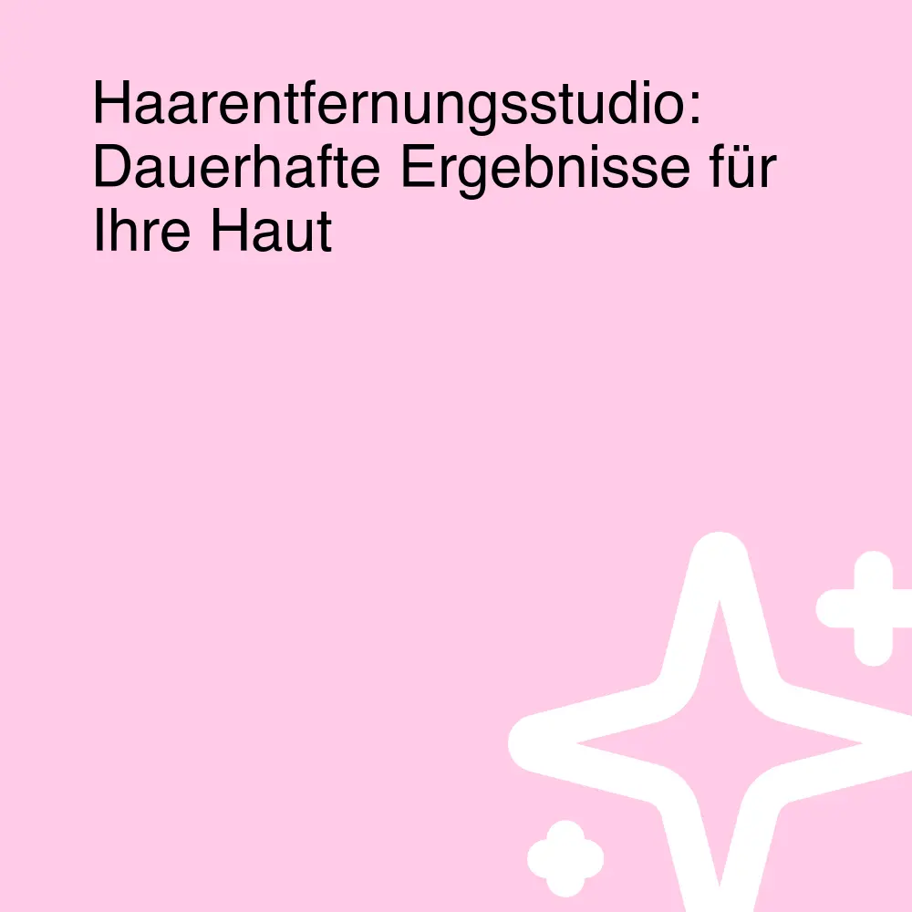 Haarentfernungsstudio: Dauerhafte Ergebnisse für Ihre Haut