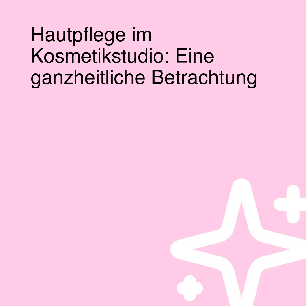 Hautpflege im Kosmetikstudio: Eine ganzheitliche Betrachtung