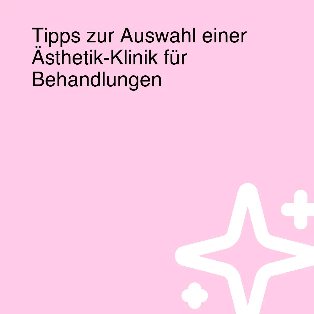 Tipps zur Auswahl einer Ästhetik-Klinik für Behandlungen