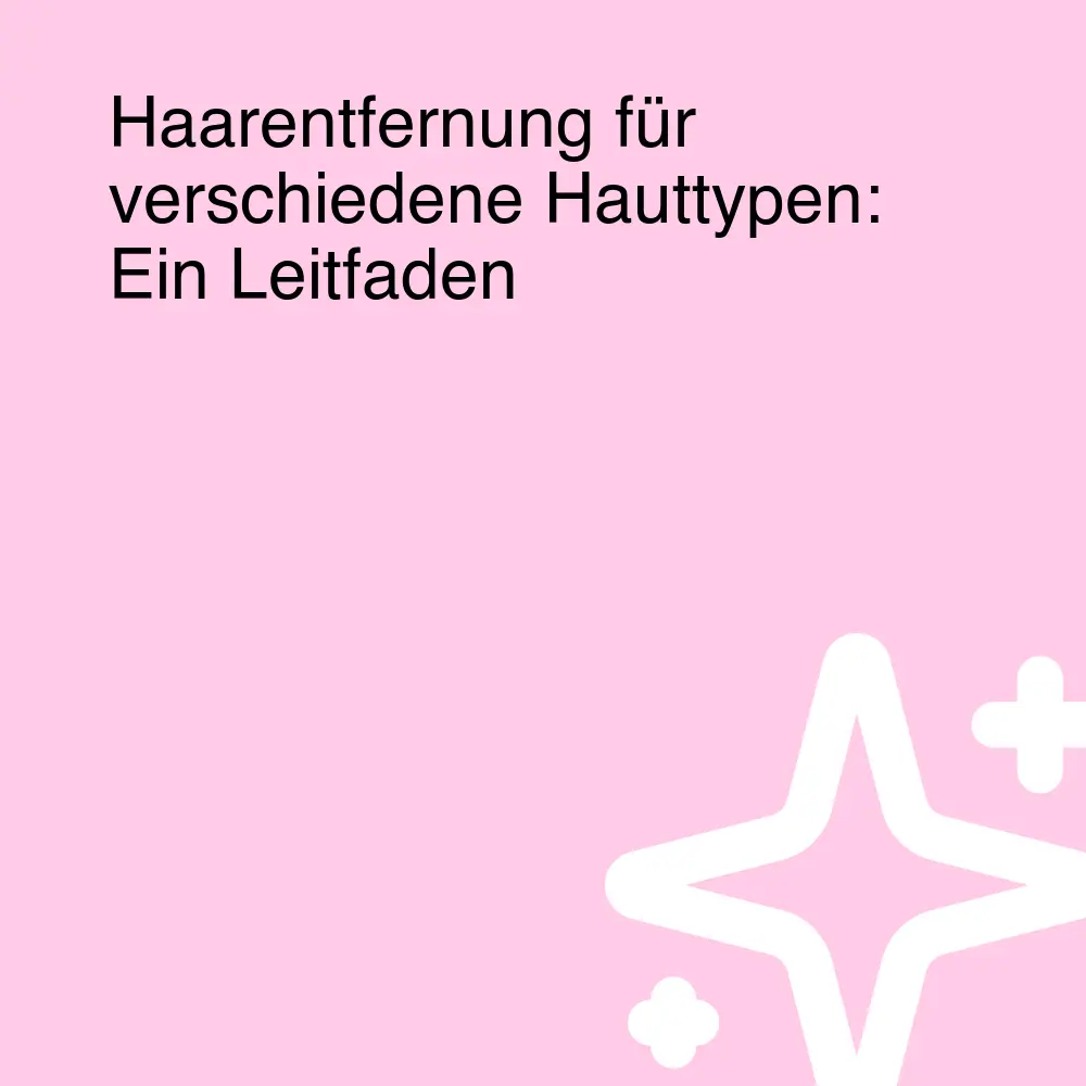 Haarentfernung für verschiedene Hauttypen: Ein Leitfaden