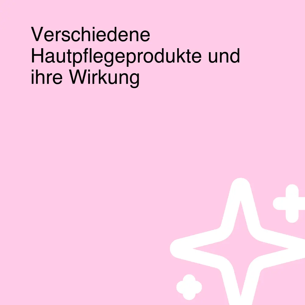 Verschiedene Hautpflegeprodukte und ihre Wirkung