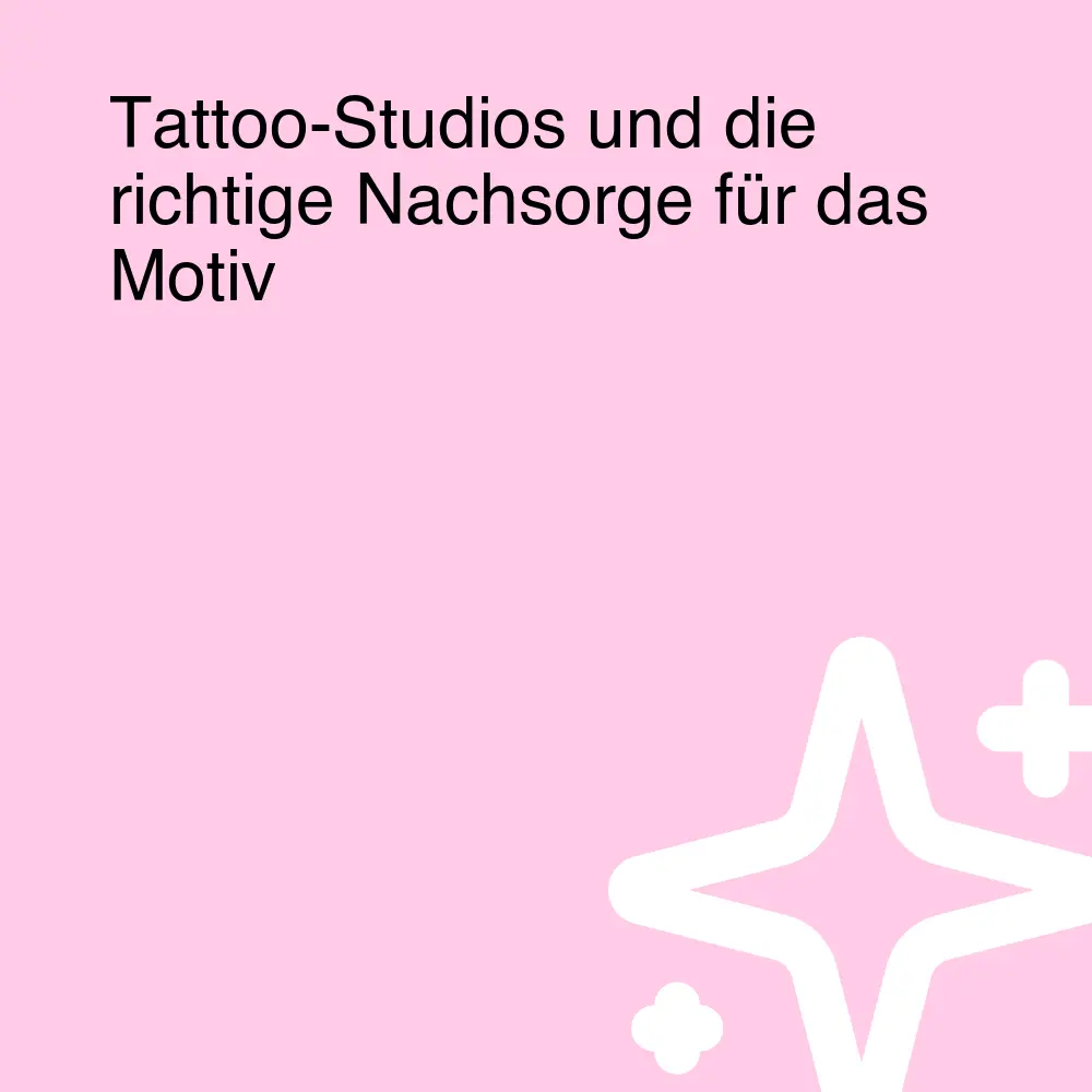 Tattoo-Studios und die richtige Nachsorge für das Motiv