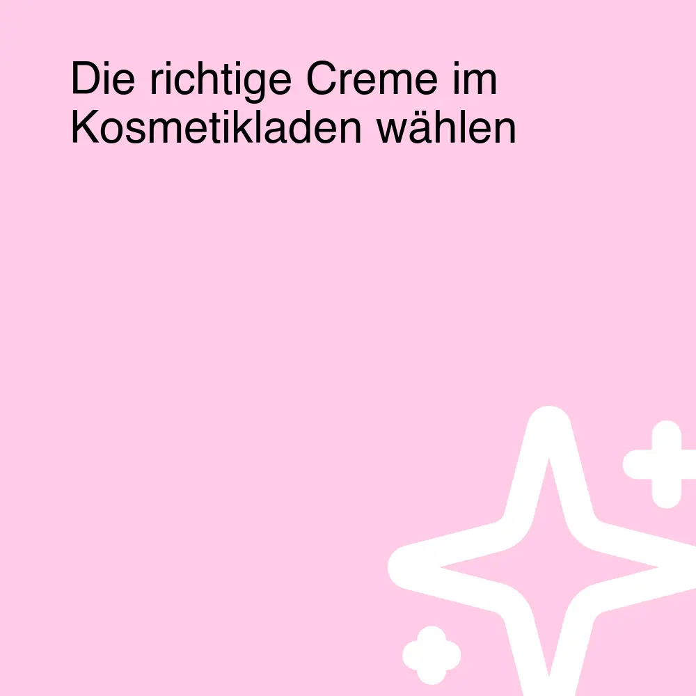 Die richtige Creme im Kosmetikladen wählen