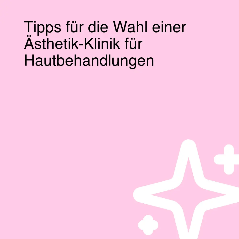 Tipps für die Wahl einer Ästhetik-Klinik für Hautbehandlungen