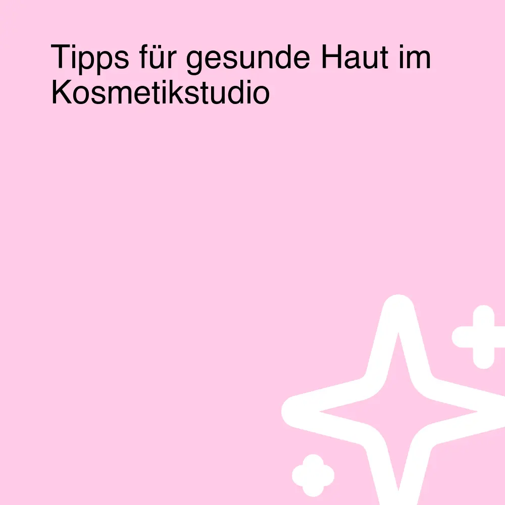 Tipps für gesunde Haut im Kosmetikstudio