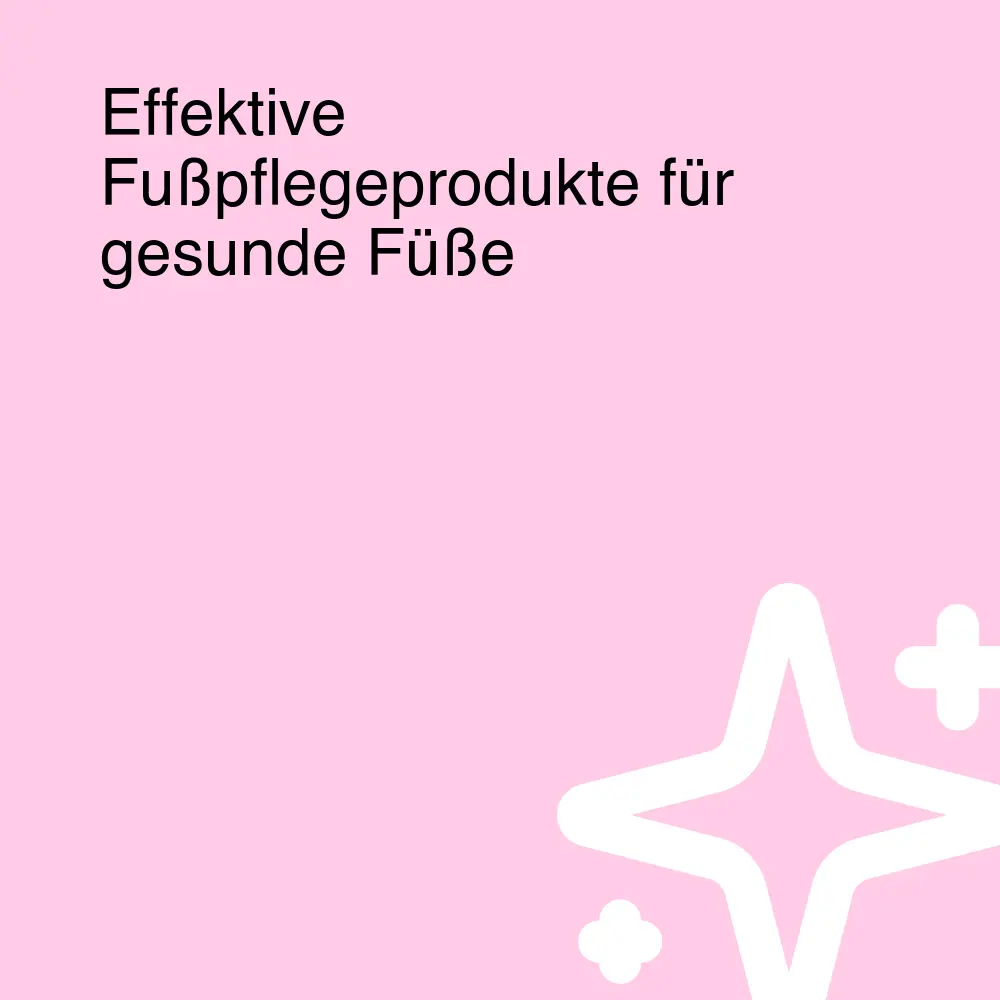 Effektive Fußpflegeprodukte für gesunde Füße