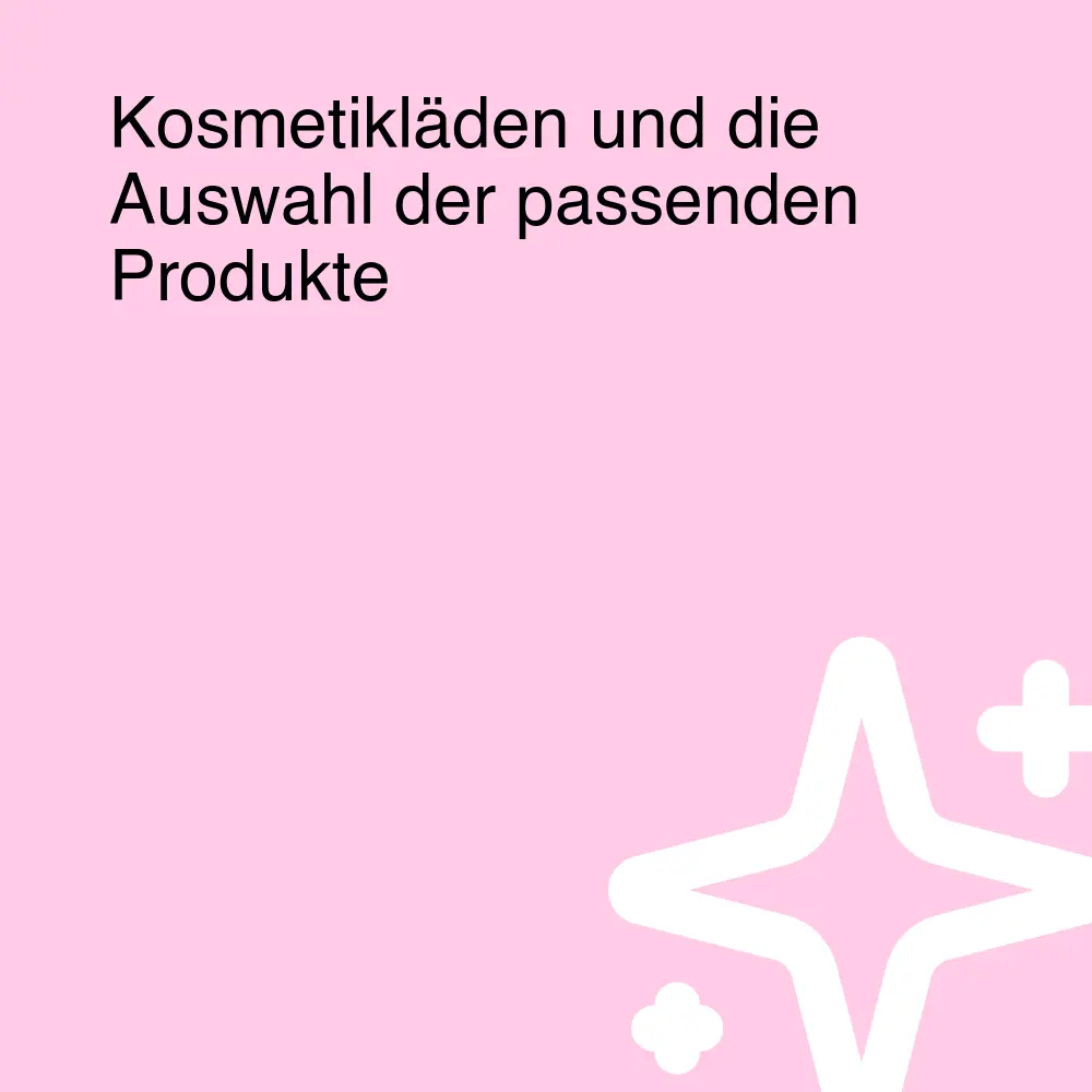 Kosmetikläden und die Auswahl der passenden Produkte