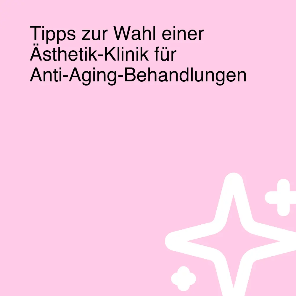 Tipps zur Wahl einer Ästhetik-Klinik für Anti-Aging-Behandlungen