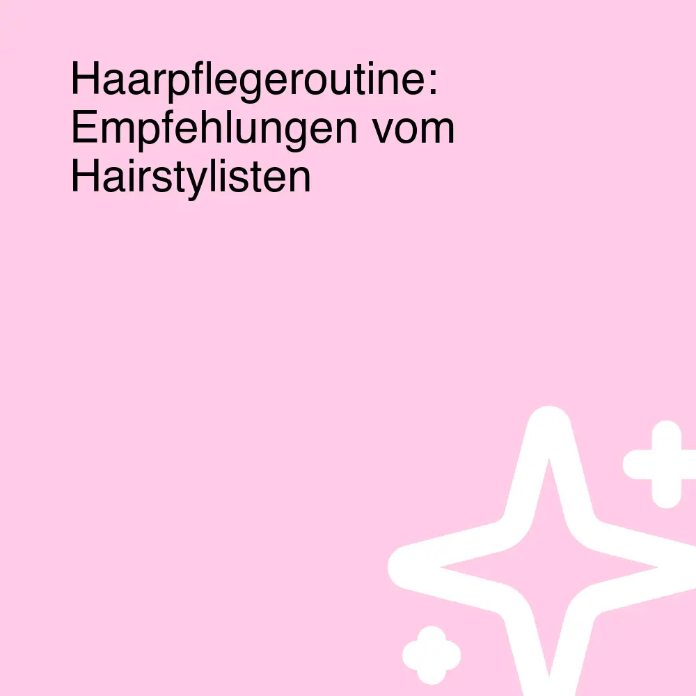 Haarpflegeroutine: Empfehlungen vom Hairstylisten