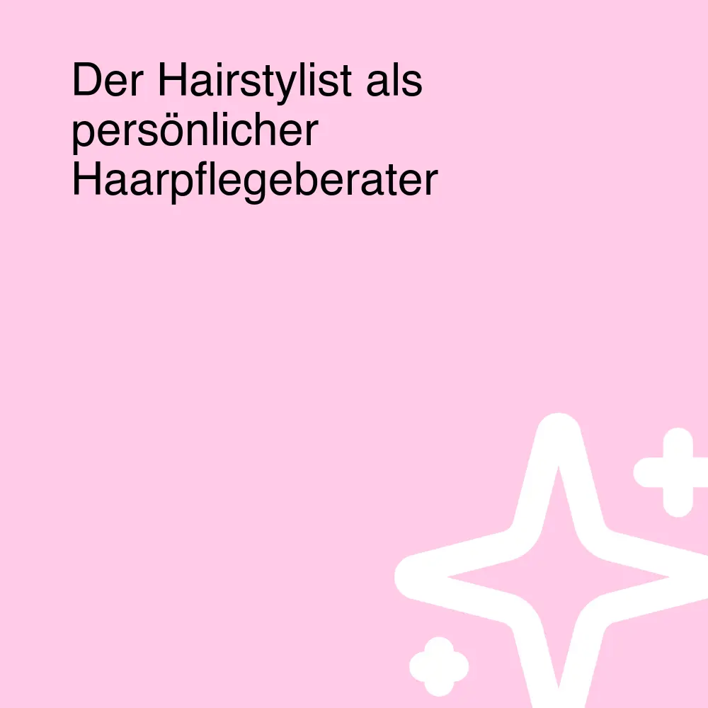 Der Hairstylist als persönlicher Haarpflegeberater