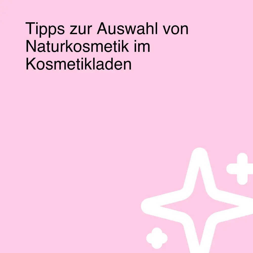 Tipps zur Auswahl von Naturkosmetik im Kosmetikladen