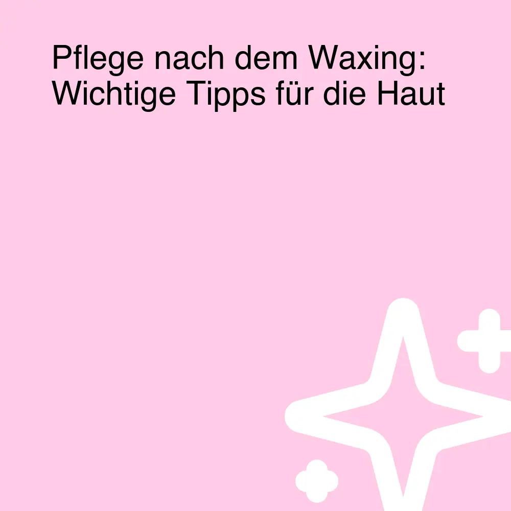 Pflege nach dem Waxing: Wichtige Tipps für die Haut