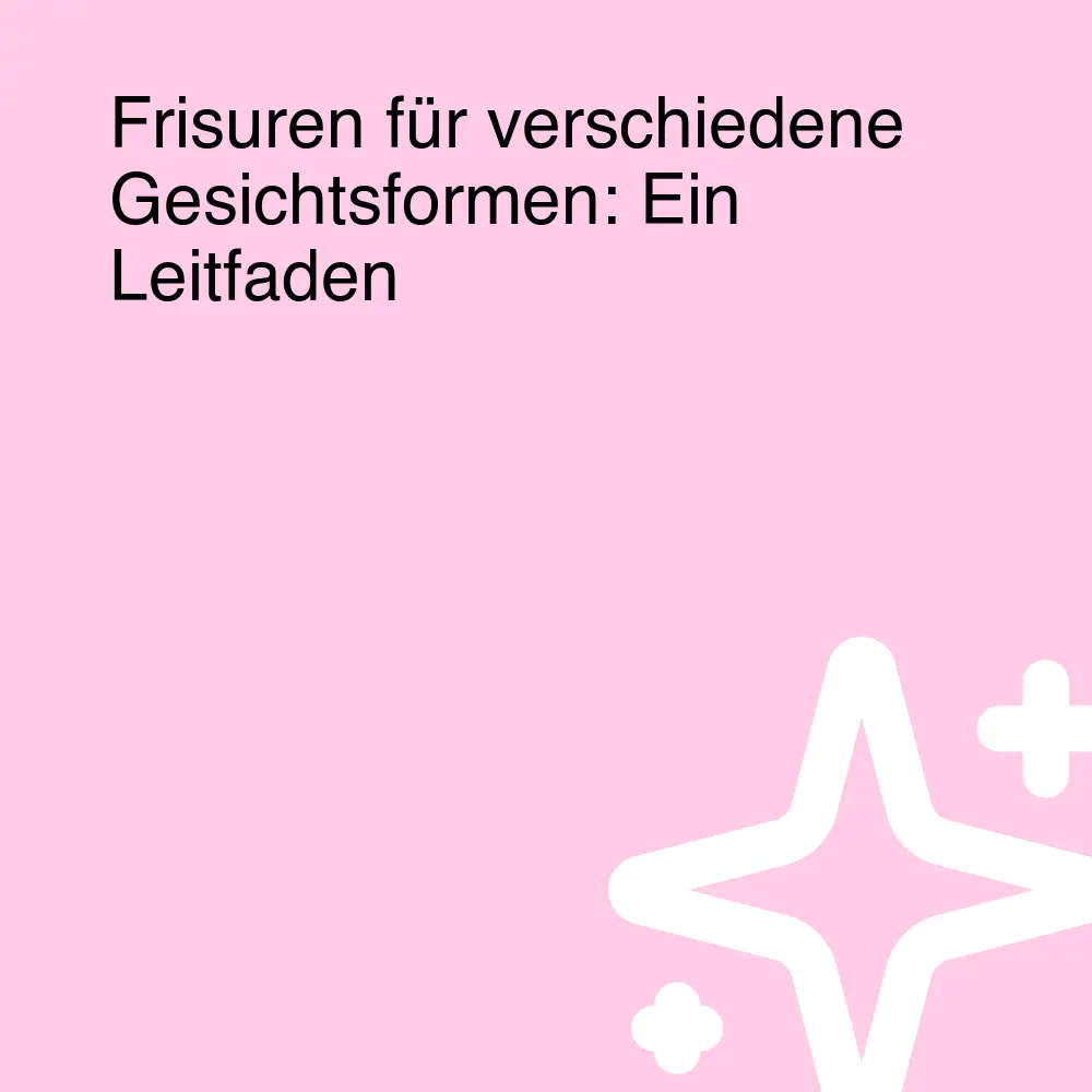 Frisuren für verschiedene Gesichtsformen: Ein Leitfaden