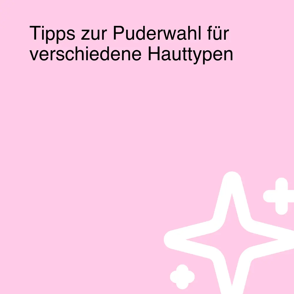 Tipps zur Puderwahl für verschiedene Hauttypen