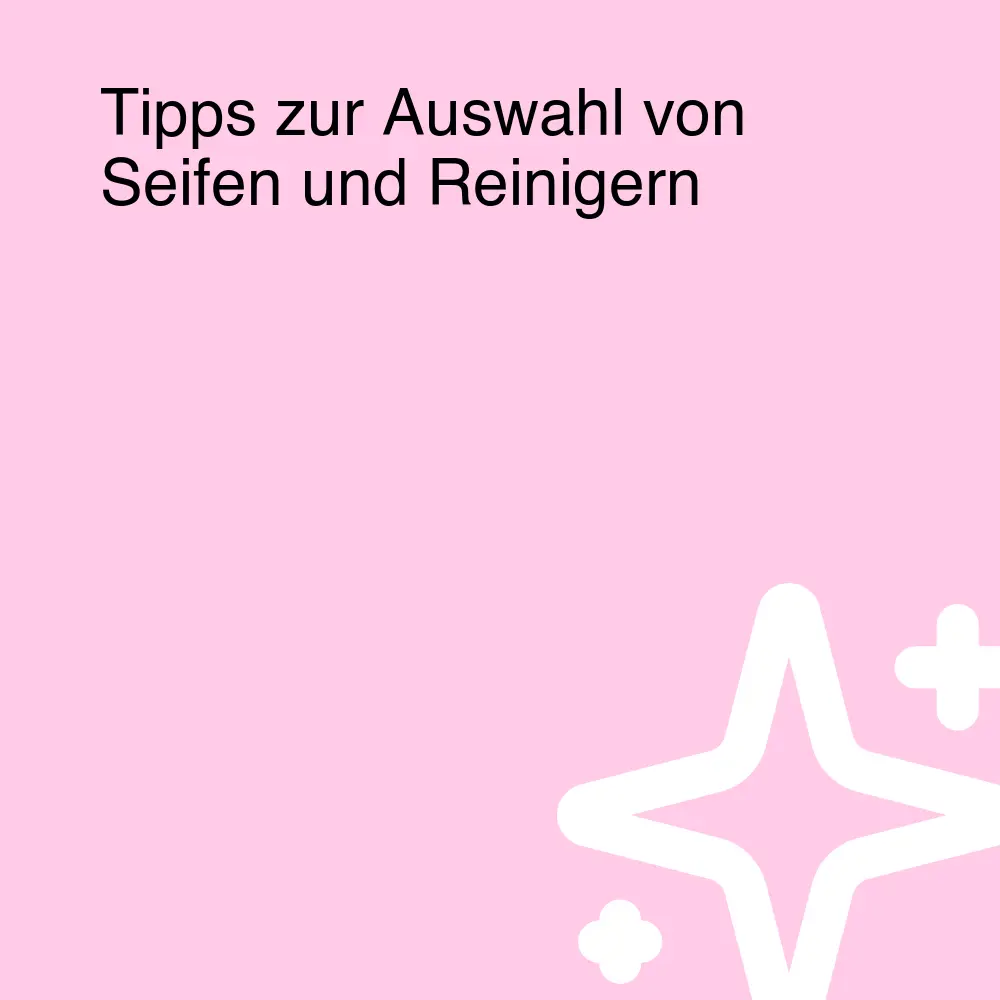 Tipps zur Auswahl von Seifen und Reinigern