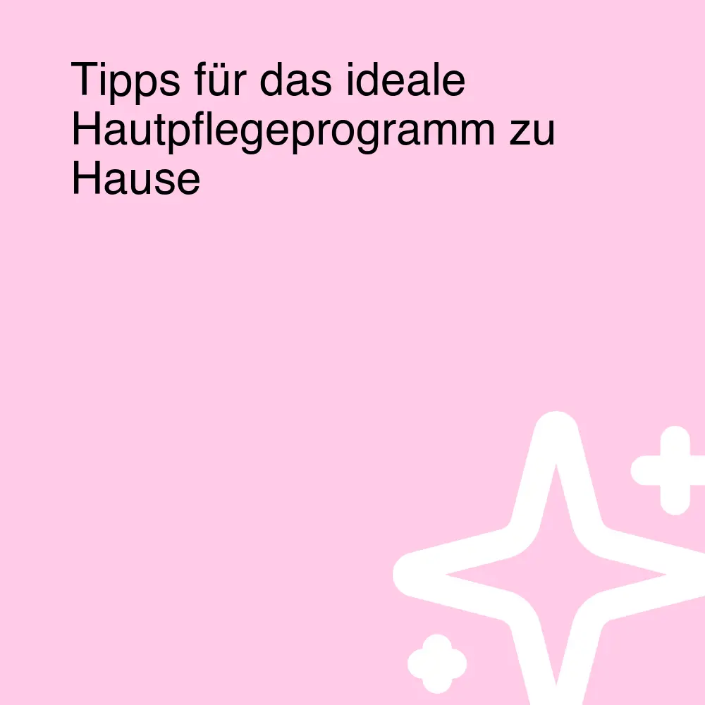 Tipps für das ideale Hautpflegeprogramm zu Hause