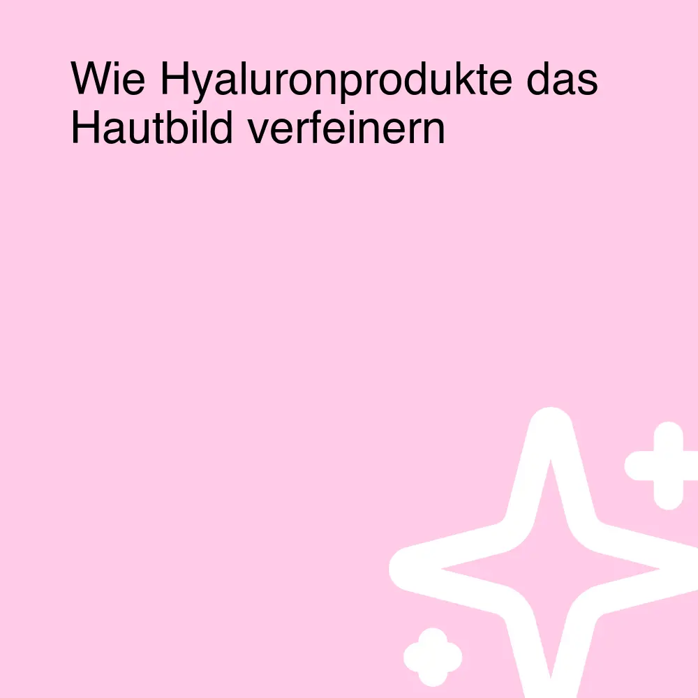 Wie Hyaluronprodukte das Hautbild verfeinern