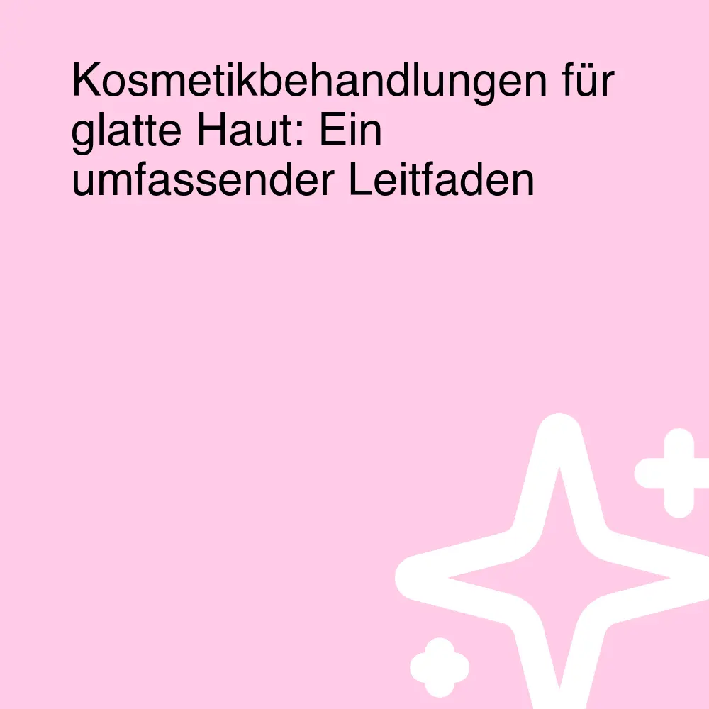 Kosmetikbehandlungen für glatte Haut: Ein umfassender Leitfaden