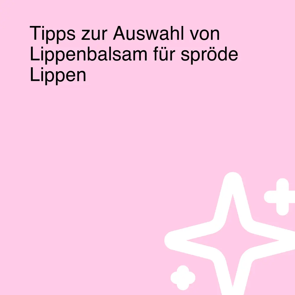 Tipps zur Auswahl von Lippenbalsam für spröde Lippen