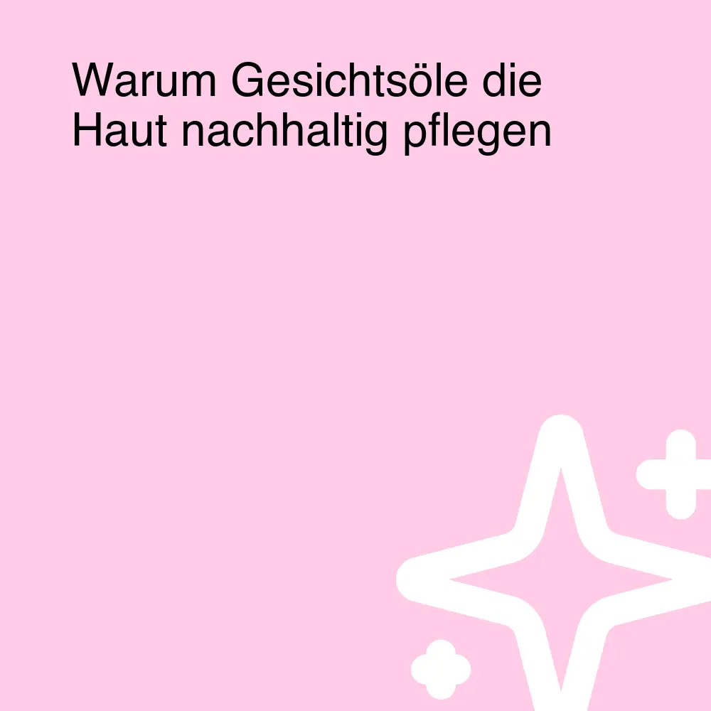 Warum Gesichtsöle die Haut nachhaltig pflegen