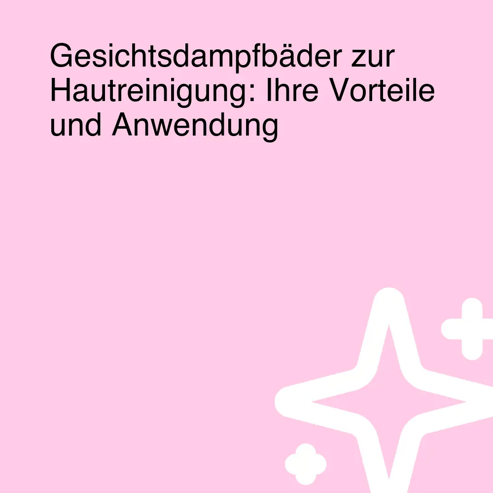 Gesichtsdampfbäder zur Hautreinigung: Ihre Vorteile und Anwendung