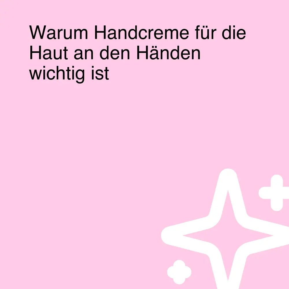 Warum Handcreme für die Haut an den Händen wichtig ist