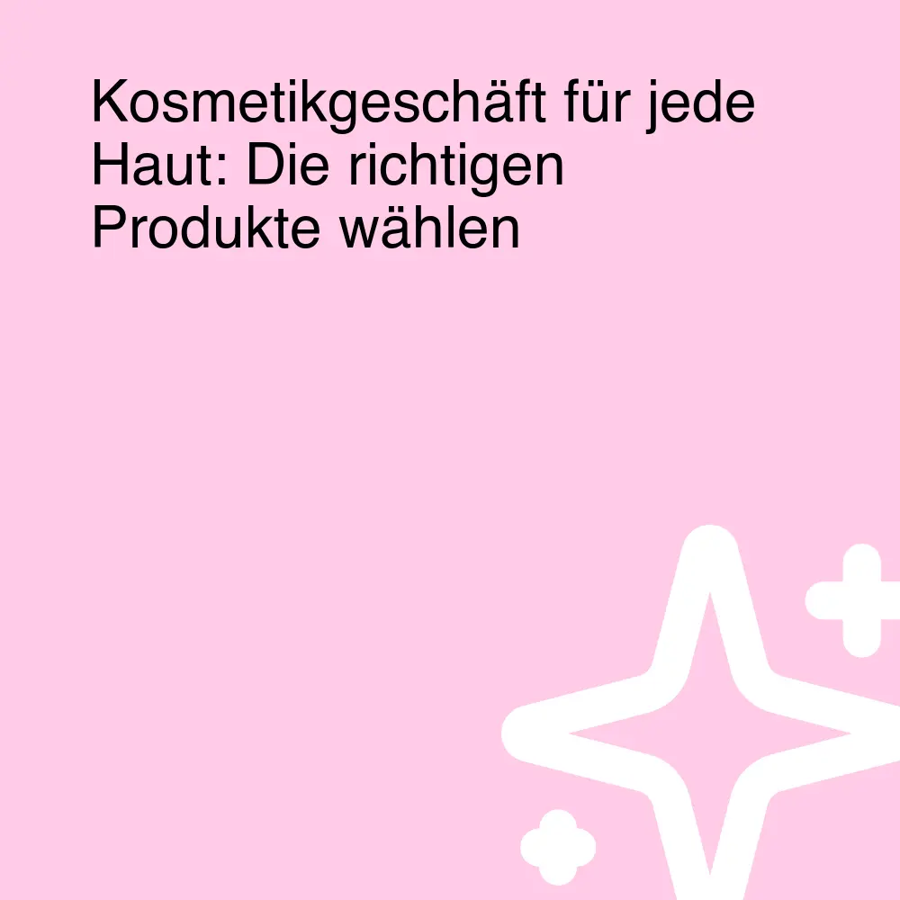 Kosmetikgeschäft für jede Haut: Die richtigen Produkte wählen