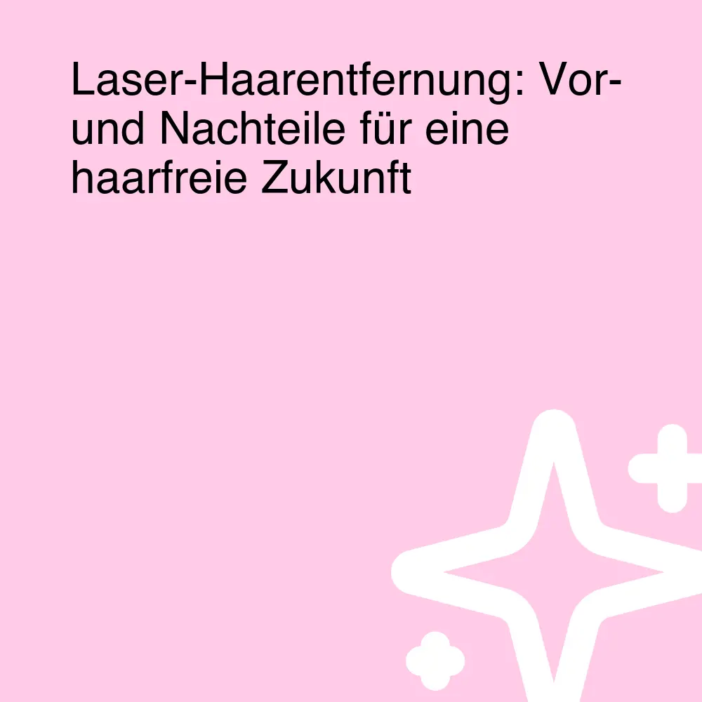 Laser-Haarentfernung: Vor- und Nachteile für eine haarfreie Zukunft