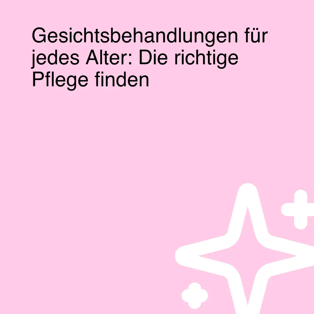 Gesichtsbehandlungen für jedes Alter: Die richtige Pflege finden