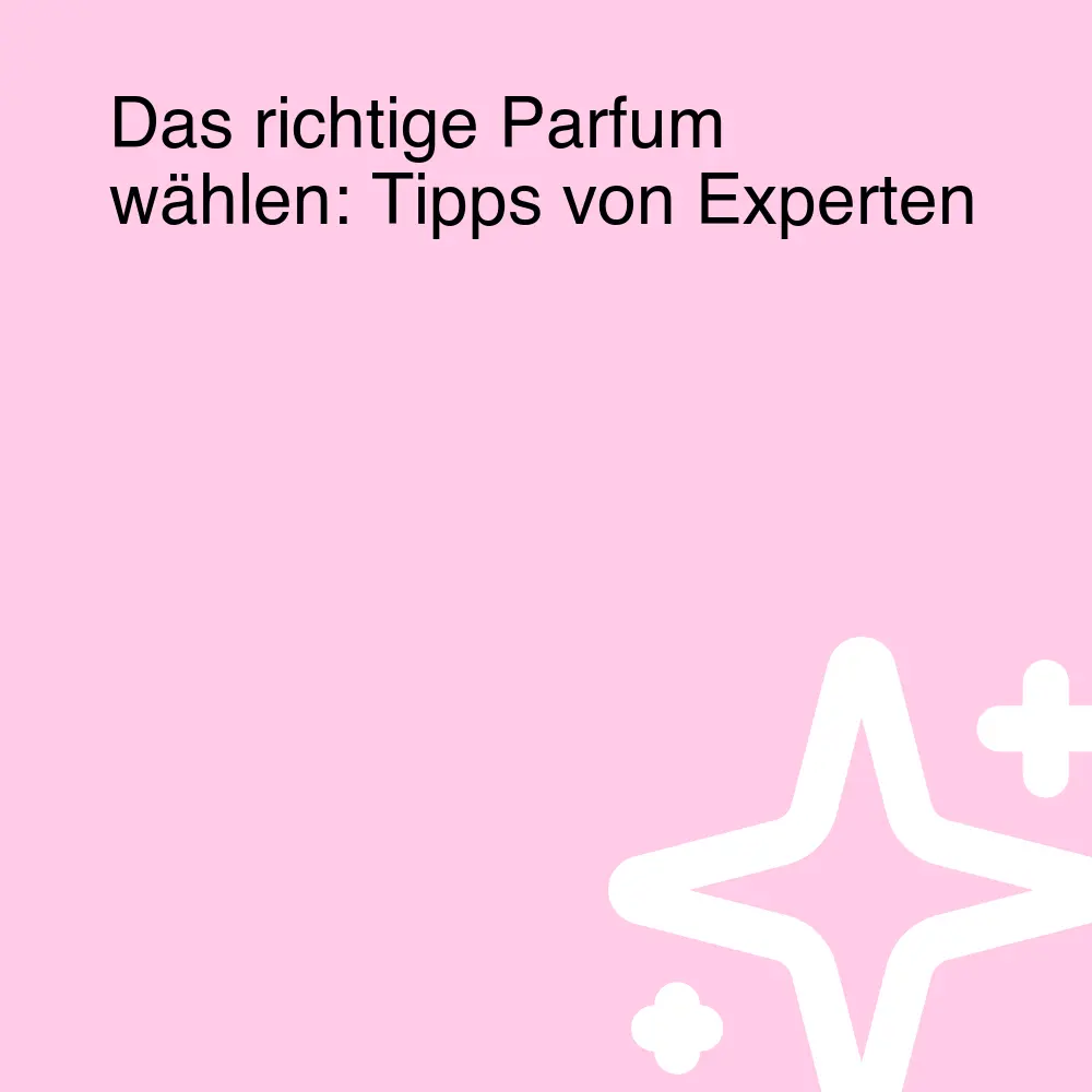 Das richtige Parfum wählen: Tipps von Experten