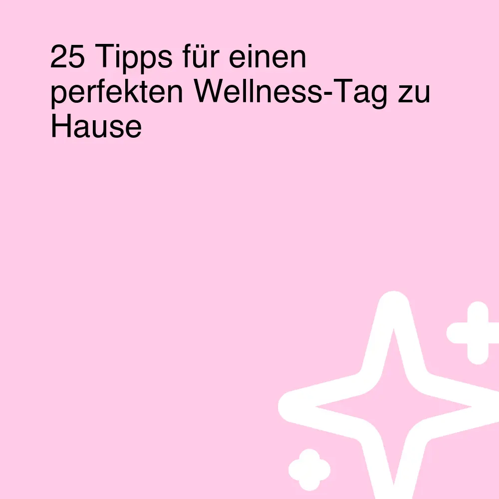 25 Tipps für einen perfekten Wellness-Tag zu Hause