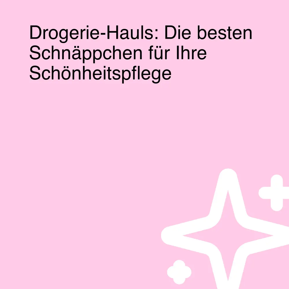 Drogerie-Hauls: Die besten Schnäppchen für Ihre Schönheitspflege