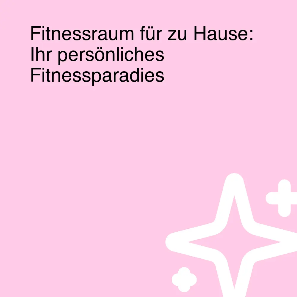 Fitnessraum für zu Hause: Ihr persönliches Fitnessparadies