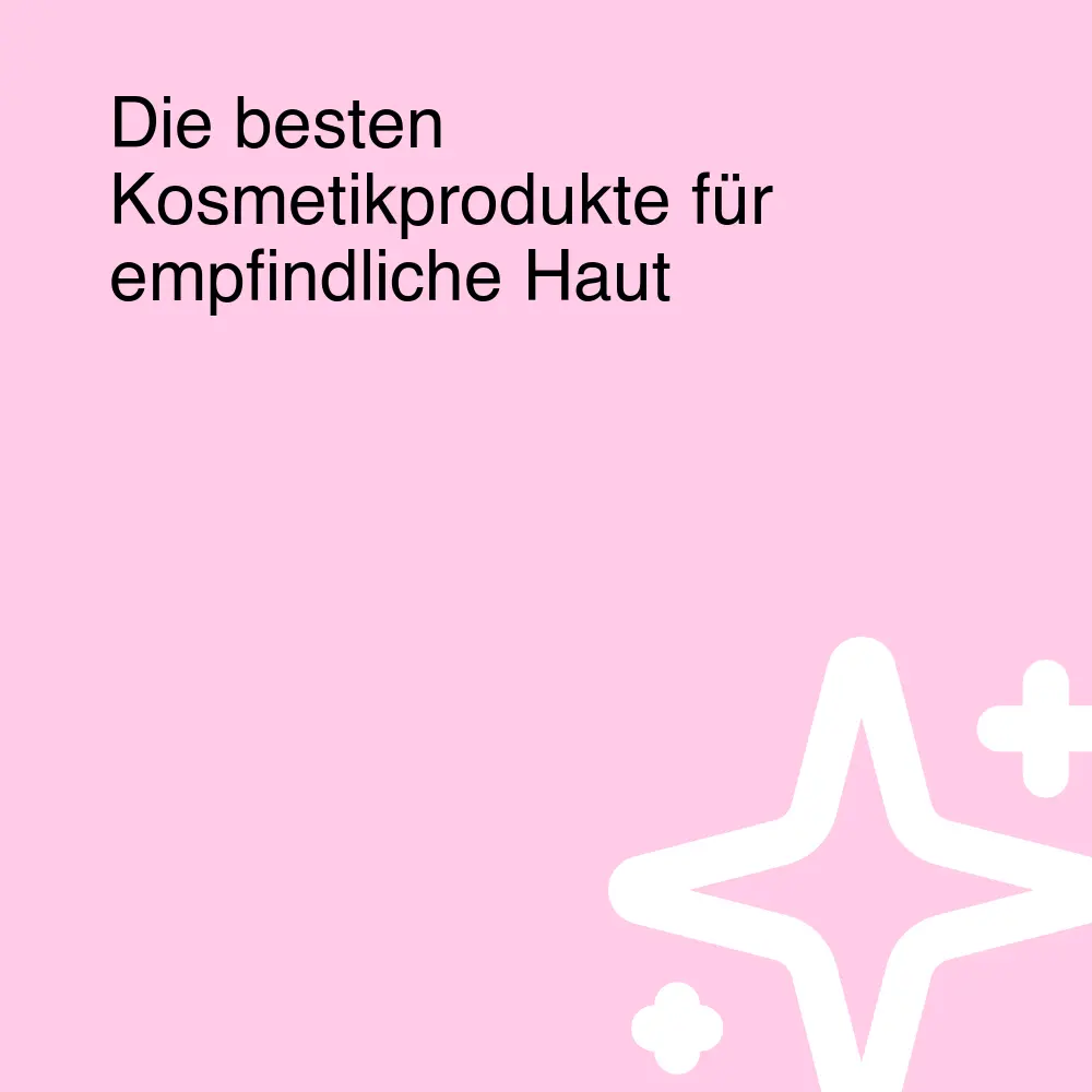 Die besten Kosmetikprodukte für empfindliche Haut Die besten Kosmetikprodukte für empfindliche Haut