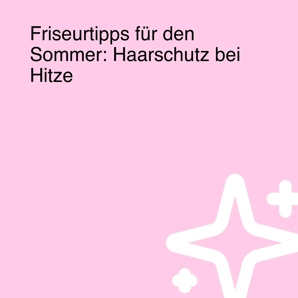 Friseurtipps für den Sommer: Haarschutz bei Hitze Friseurtipps für den Sommer: Haarschutz bei Hitze