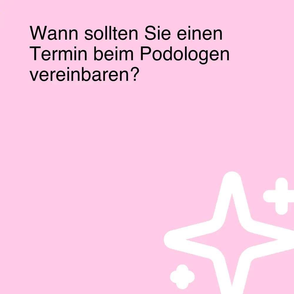 Wann sollten Sie einen Termin beim Podologen vereinbaren?