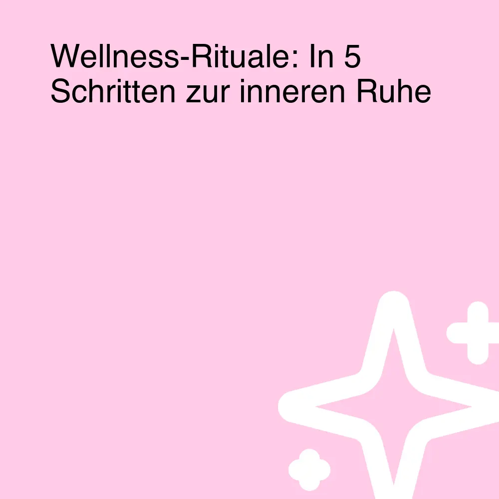 Wellness-Rituale: In 5 Schritten zur inneren Ruhe Wellness-Rituale: In 5 Schritten zur inneren Ruhe