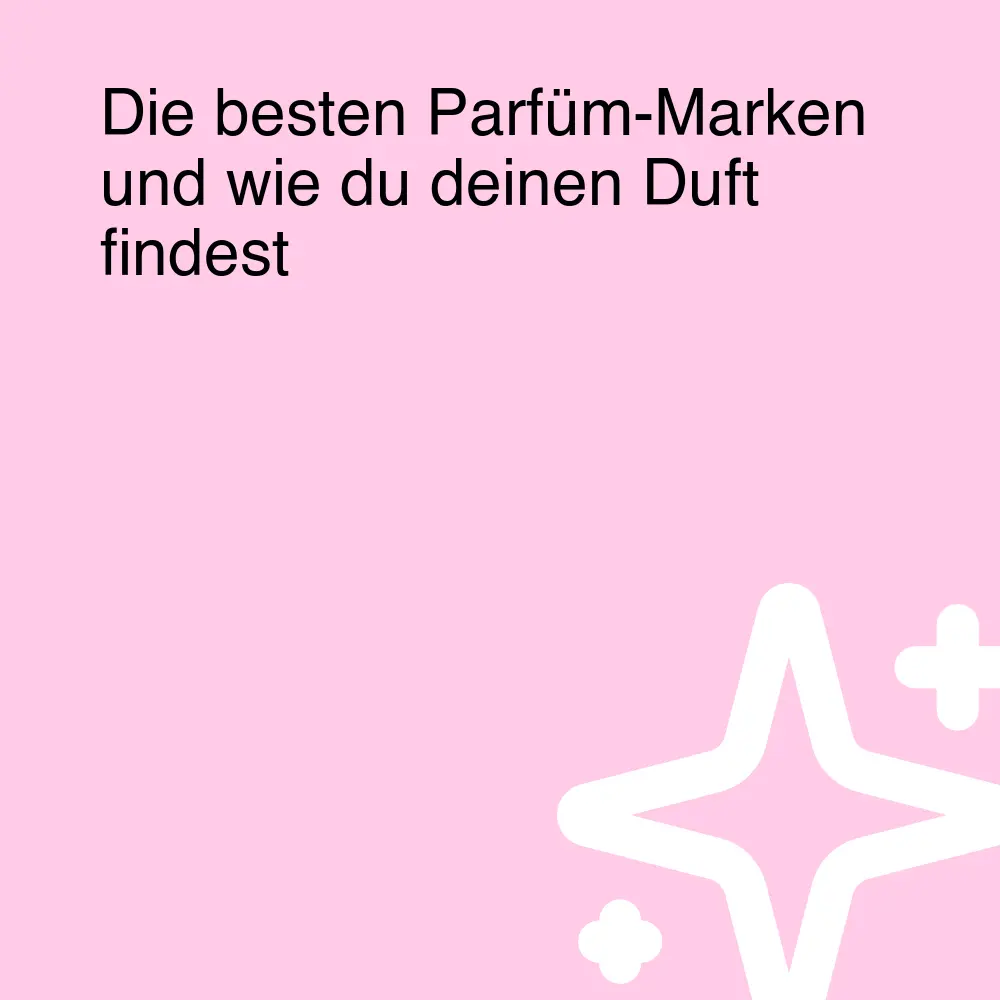 Die besten Parfüm-Marken und wie du deinen Duft findest