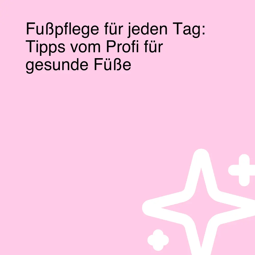 Fußpflege für jeden Tag: Tipps vom Profi für gesunde Füße