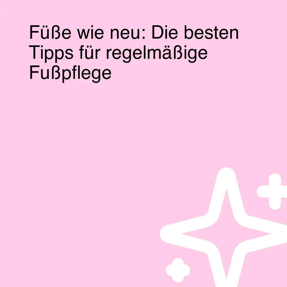 Füße wie neu: Die besten Tipps für regelmäßige Fußpflege Füße wie neu: Die besten Tipps für regelmäßige Fußpflege