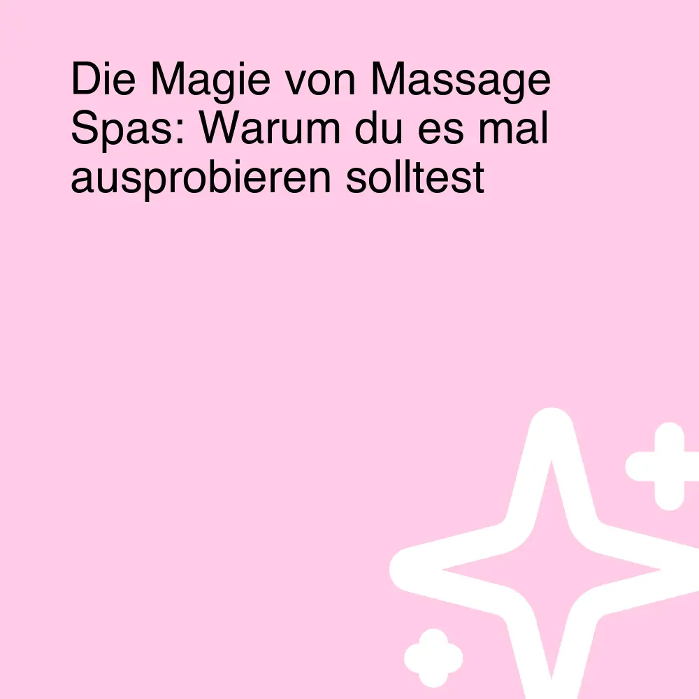 Die Magie von Massage Spas: Warum du es mal ausprobieren solltest Die Magie von Massage Spas: Warum du es mal ausprobieren solltest