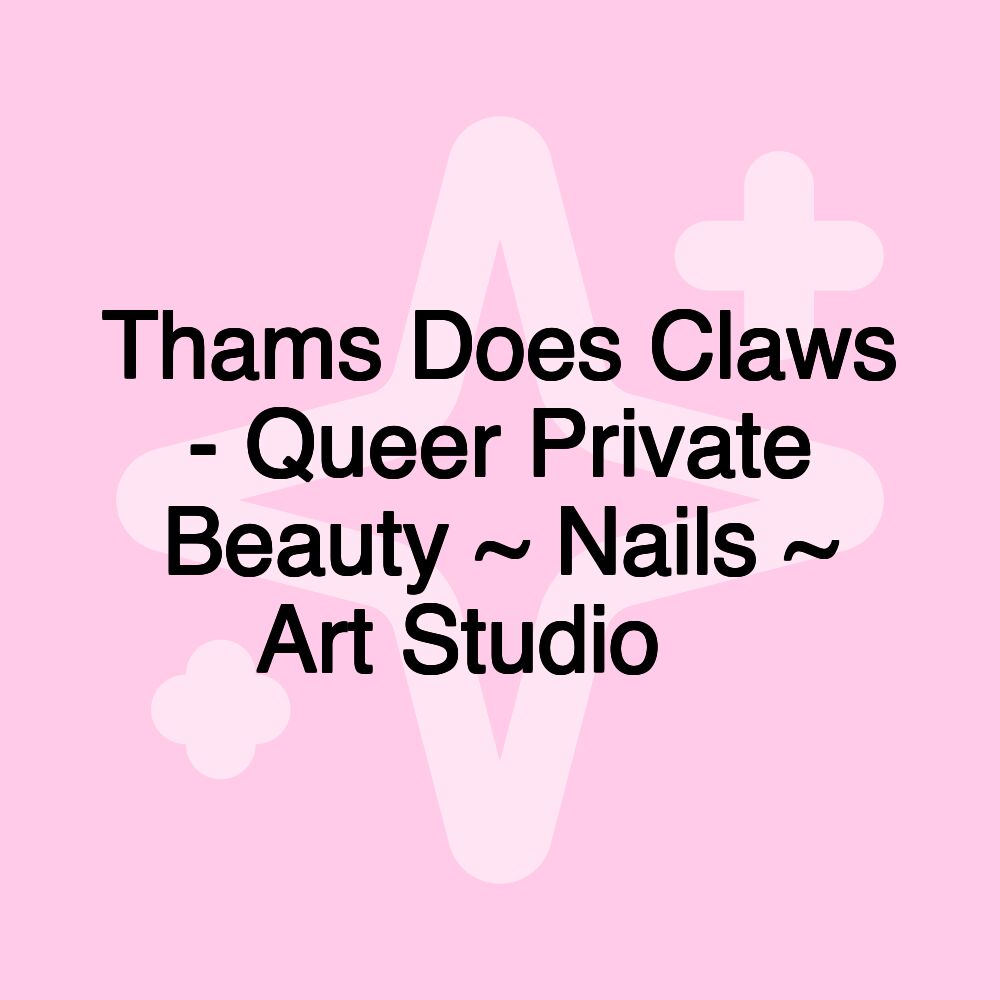 Thams Does Claws - Queer Private Beauty ~ Nails ~ Art Studio 🏻‍