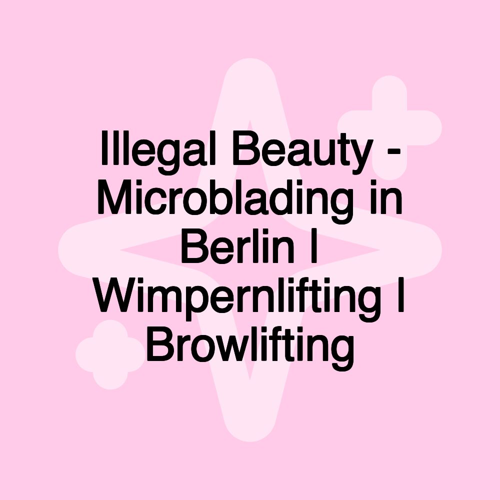 Illegal Beauty - Microblading in Berlin | Wimpernlifting | Browlifting