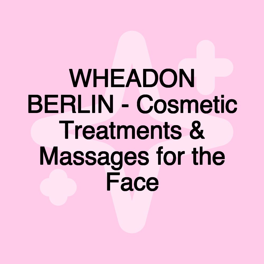 WHEADON BERLIN - Cosmetic Treatments & Massages for the Face