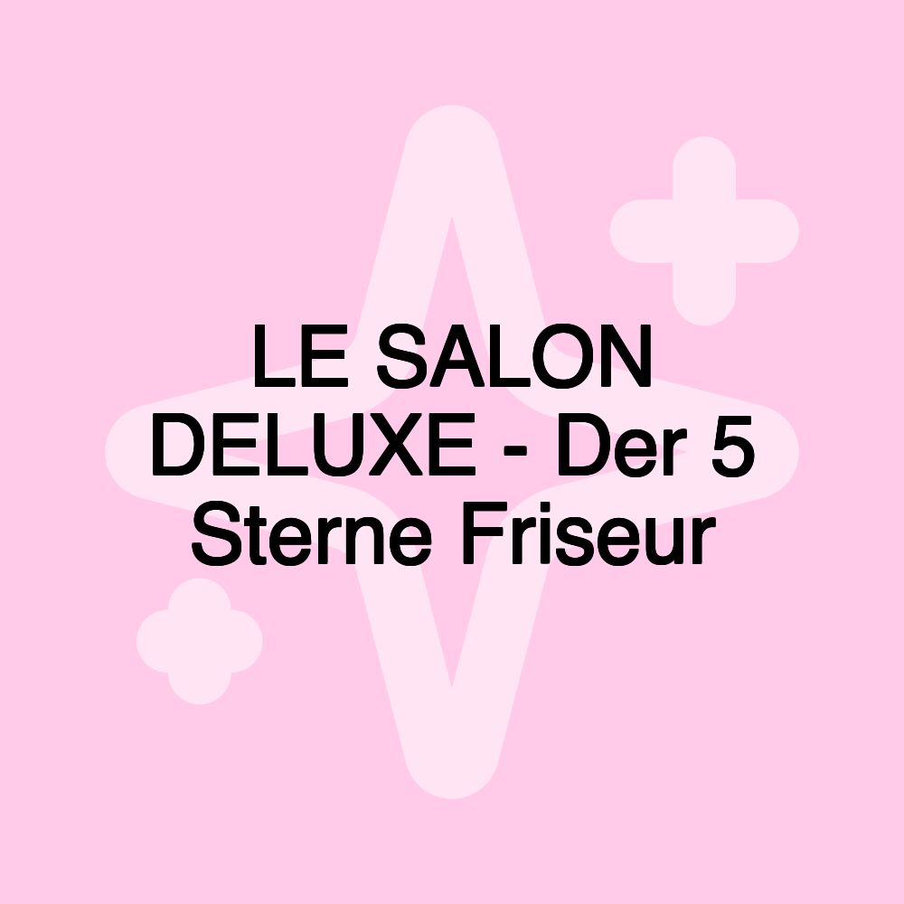 LE SALON DELUXE - Der 5 Sterne Friseur