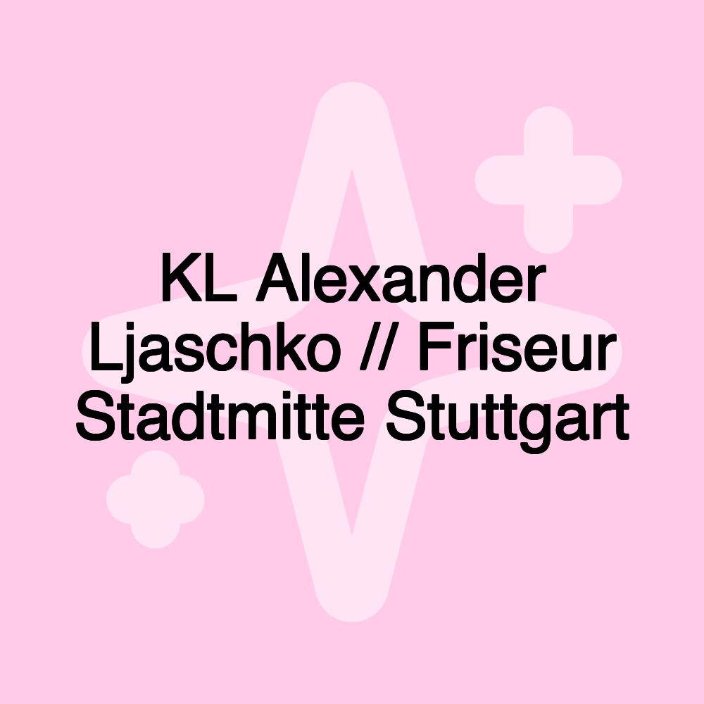 KL Alexander Ljaschko // Friseur Stadtmitte Stuttgart