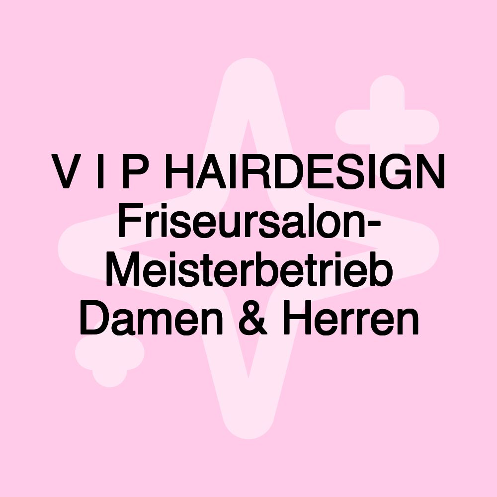 V I P HAIRDESIGN Friseursalon- Meisterbetrieb Damen & Herren